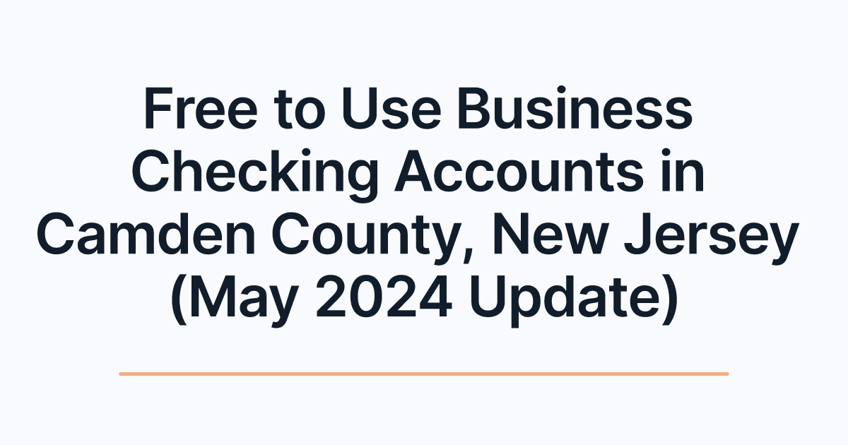 Free to Use Business Checking Accounts in Camden County, New Jersey (May 2024 Update)